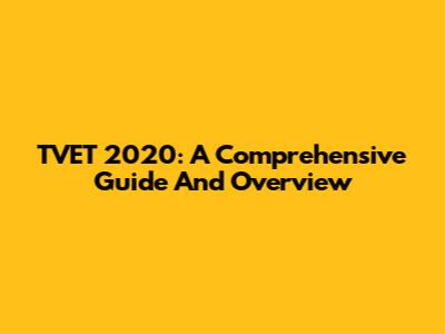 TVET 2020: A Comprehensive Guide And Overview