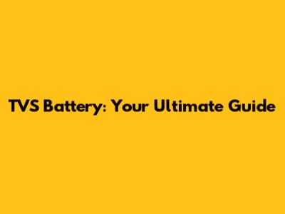 TVS Battery: Your Ultimate Guide