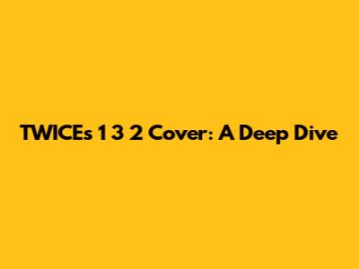 TWICE's '1 3 2' Cover: A Deep Dive