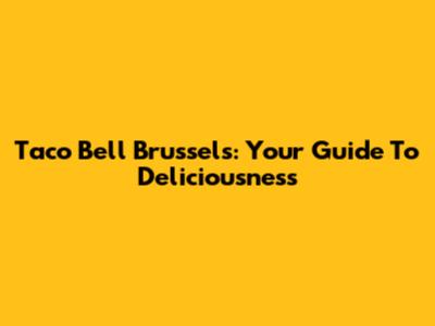 Taco Bell Brussels: Your Guide To Deliciousness