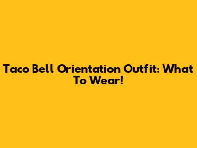Taco Bell Orientation Outfit: What To Wear!