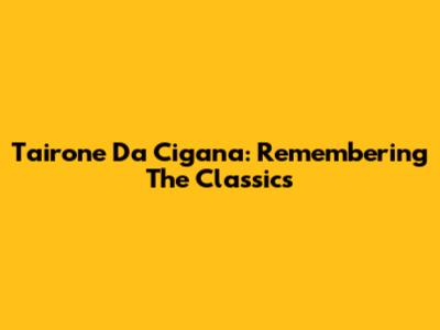 Tairone Da Cigana: Remembering The Classics