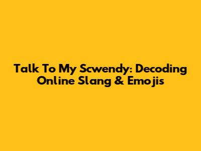 Talk To My Scwendy: Decoding Online Slang & Emojis