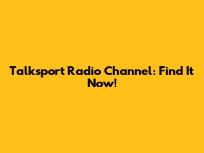 Talksport Radio Channel: Find It Now!