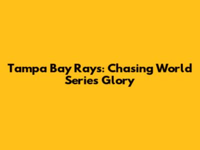 Tampa Bay Rays: Chasing World Series Glory