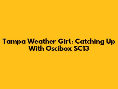 Tampa Weather Girl: Catching Up With Oscibox SC13