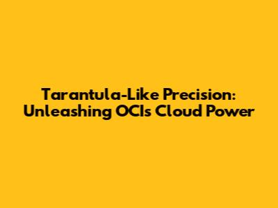 Tarantula-Like Precision: Unleashing OCI's Cloud Power