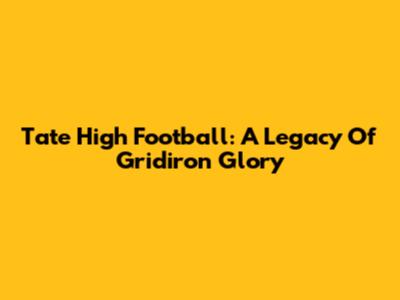 Tate High Football: A Legacy Of Gridiron Glory