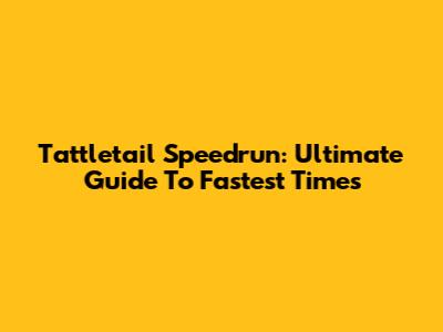 Tattletail Speedrun: Ultimate Guide To Fastest Times