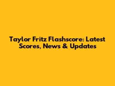 Taylor Fritz Flashscore: Latest Scores, News & Updates
