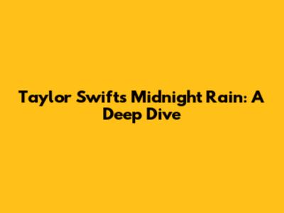 Taylor Swift's 'Midnight Rain': A Deep Dive