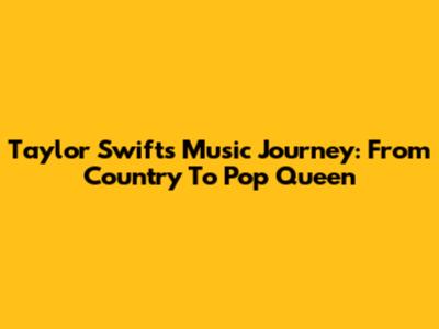 Taylor Swift's Music Journey: From Country To Pop Queen