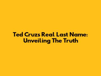 Ted Cruz's Real Last Name: Unveiling The Truth