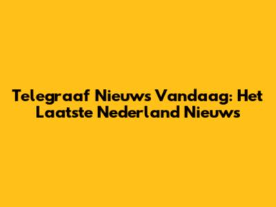 Telegraaf Nieuws Vandaag: Het Laatste Nederland Nieuws