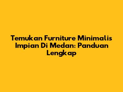 Temukan Furniture Minimalis Impian Di Medan: Panduan Lengkap