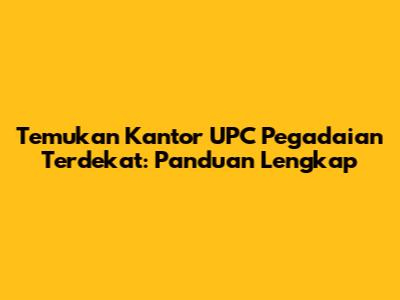 Temukan Kantor UPC Pegadaian Terdekat: Panduan Lengkap