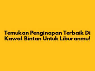 Temukan Penginapan Terbaik Di Kawal Bintan Untuk Liburanmu!