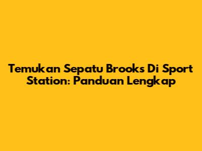 Temukan Sepatu Brooks Di Sport Station: Panduan Lengkap