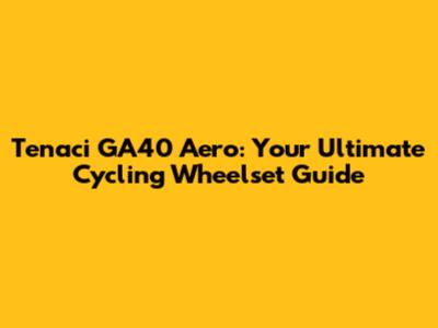 Tenaci GA40 Aero: Your Ultimate Cycling Wheelset Guide