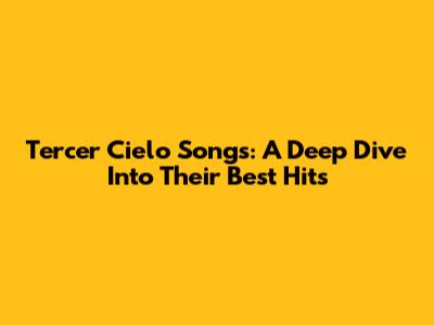 Tercer Cielo Songs: A Deep Dive Into Their Best Hits