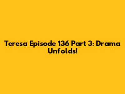 Teresa Episode 136 Part 3: Drama Unfolds!