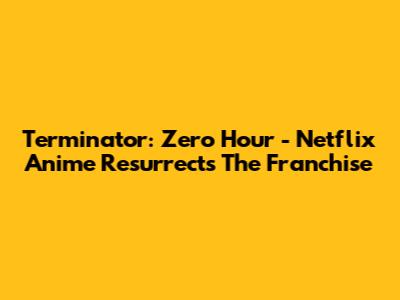 Terminator: Zero Hour - Netflix Anime Resurrects The Franchise