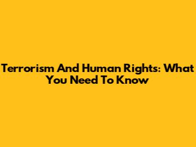 Terrorism And Human Rights: What You Need To Know