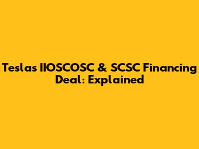 Tesla's IIOSCOSC & SCSC Financing Deal: Explained