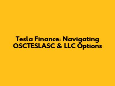 Tesla Finance: Navigating OSCTESLASC & LLC Options