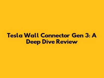 Tesla Wall Connector Gen 3: A Deep Dive Review