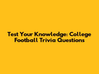 Test Your Knowledge: College Football Trivia Questions