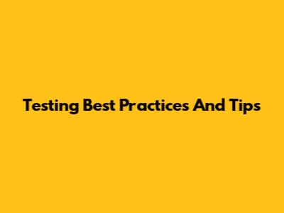 Testing Best Practices And Tips