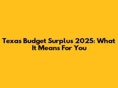 Texas Budget Surplus 2025: What It Means For You