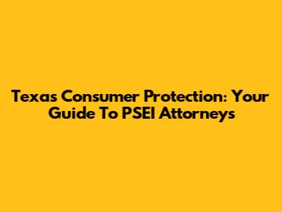 Texas Consumer Protection: Your Guide To PSEI Attorneys