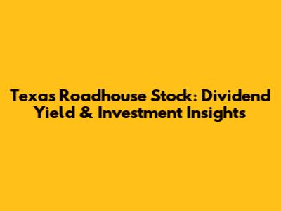 Texas Roadhouse Stock: Dividend Yield & Investment Insights