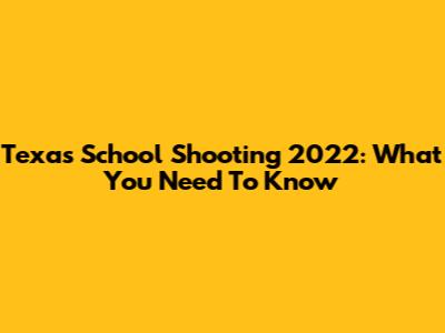 Texas School Shooting 2022: What You Need To Know