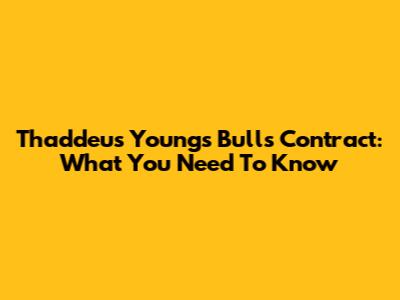 Thaddeus Young's Bulls Contract: What You Need To Know