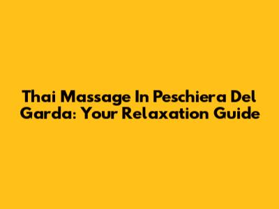 Thai Massage In Peschiera Del Garda: Your Relaxation Guide