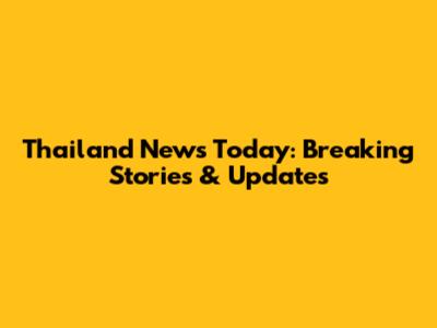 Thailand News Today: Breaking Stories & Updates