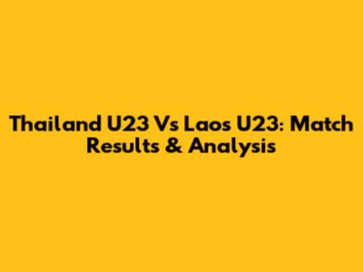Thailand U23 Vs Laos U23: Match Results & Analysis