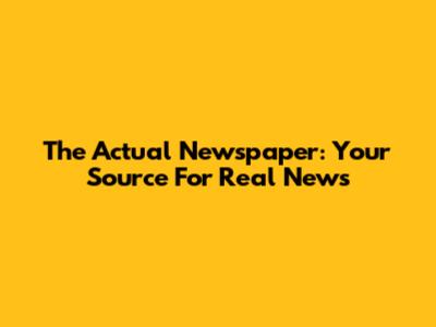The Actual Newspaper: Your Source For Real News