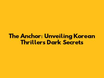 The Anchor: Unveiling Korean Thriller's Dark Secrets