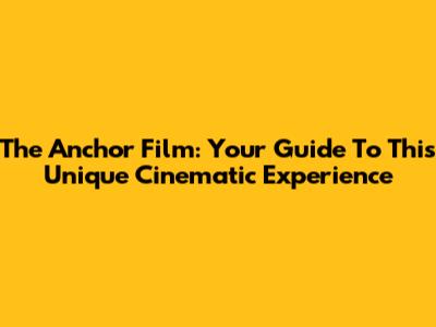 The Anchor Film: Your Guide To This Unique Cinematic Experience