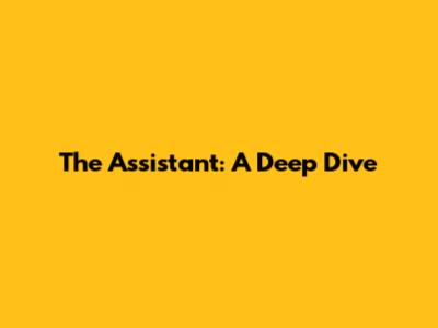 The Assistant: A Deep Dive