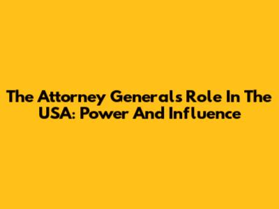 The Attorney General's Role In The USA: Power And Influence