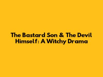 The Bastard Son & The Devil Himself: A Witchy Drama