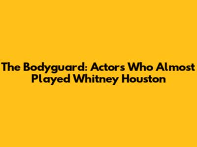 The Bodyguard: Actors Who Almost Played Whitney Houston