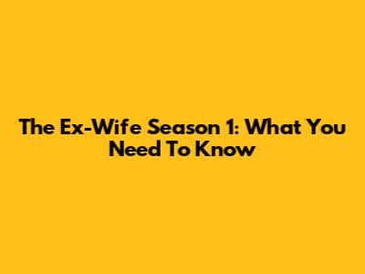 The Ex-Wife Season 1: What You Need To Know