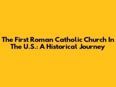 The First Roman Catholic Church In The U.S.: A Historical Journey