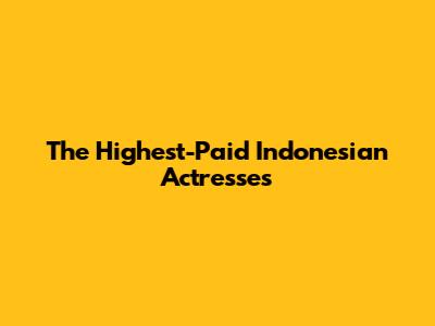 The Highest-Paid Indonesian Actresses